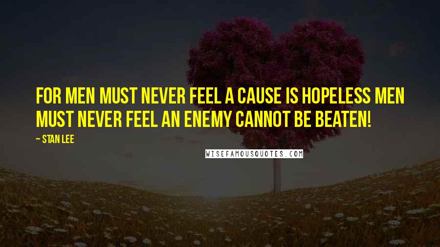 Stan Lee Quotes: For men must never feel a cause is hopeless men must never feel an enemy cannot be beaten!