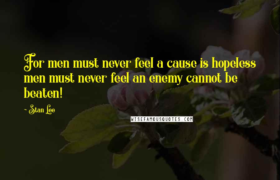 Stan Lee Quotes: For men must never feel a cause is hopeless men must never feel an enemy cannot be beaten!