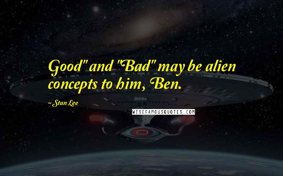 Stan Lee Quotes: Good" and "Bad" may be alien concepts to him, Ben.