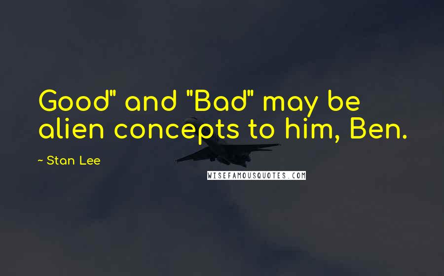 Stan Lee Quotes: Good" and "Bad" may be alien concepts to him, Ben.