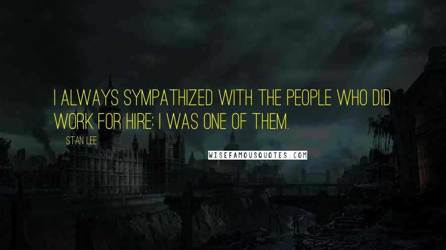 Stan Lee Quotes: I always sympathized with the people who did work for hire; I was one of them.