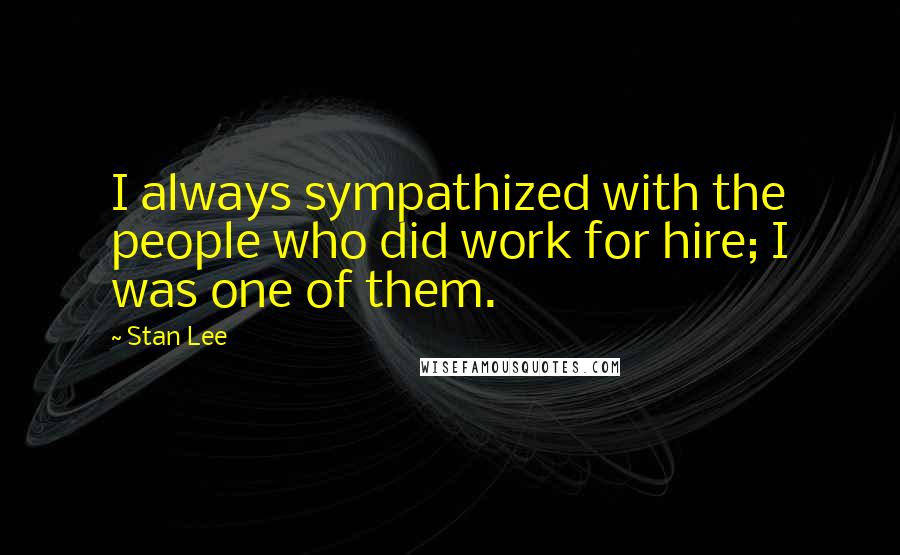 Stan Lee Quotes: I always sympathized with the people who did work for hire; I was one of them.