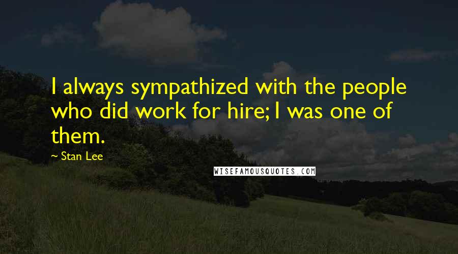 Stan Lee Quotes: I always sympathized with the people who did work for hire; I was one of them.