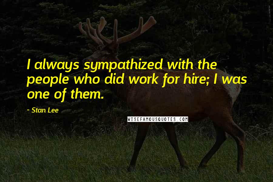 Stan Lee Quotes: I always sympathized with the people who did work for hire; I was one of them.