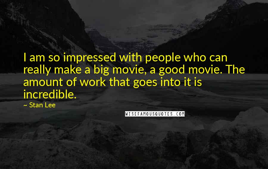 Stan Lee Quotes: I am so impressed with people who can really make a big movie, a good movie. The amount of work that goes into it is incredible.