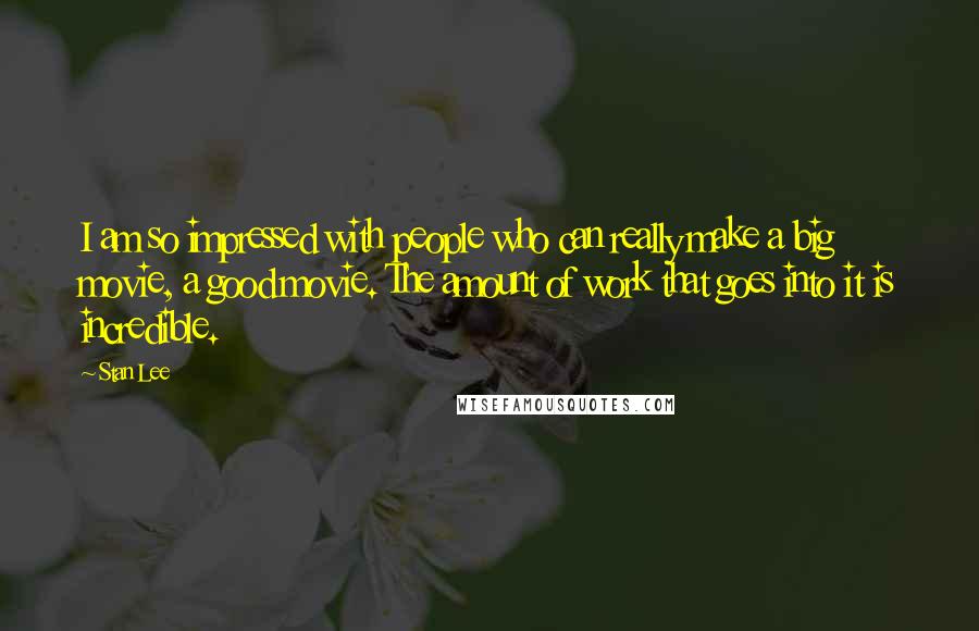 Stan Lee Quotes: I am so impressed with people who can really make a big movie, a good movie. The amount of work that goes into it is incredible.
