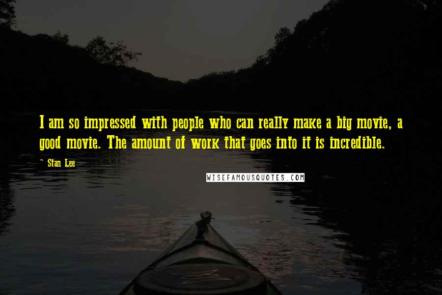 Stan Lee Quotes: I am so impressed with people who can really make a big movie, a good movie. The amount of work that goes into it is incredible.