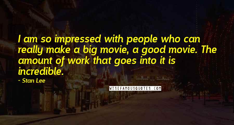 Stan Lee Quotes: I am so impressed with people who can really make a big movie, a good movie. The amount of work that goes into it is incredible.