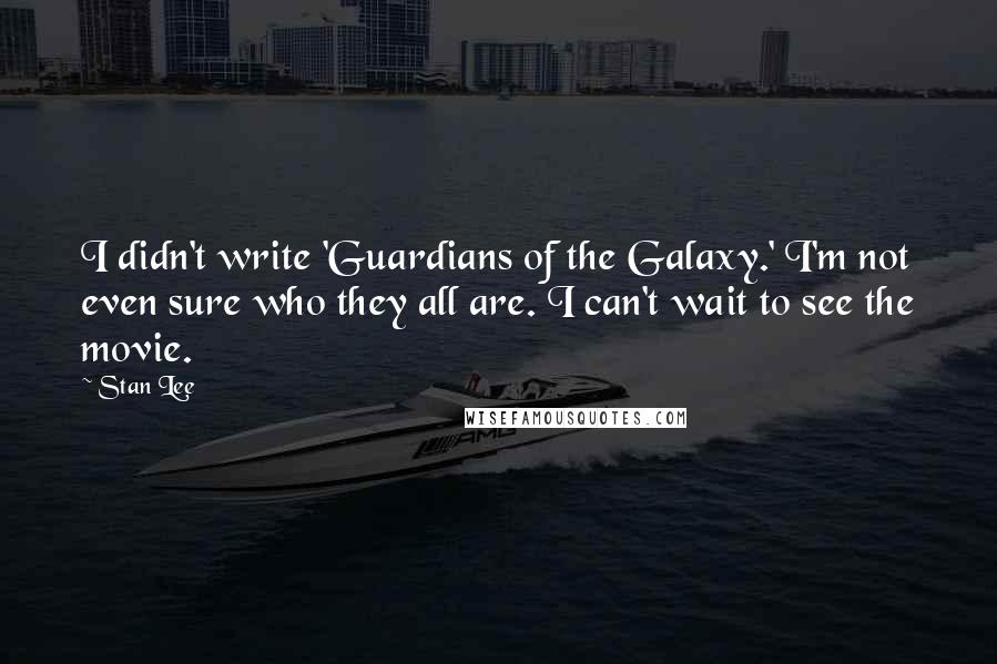 Stan Lee Quotes: I didn't write 'Guardians of the Galaxy.' I'm not even sure who they all are. I can't wait to see the movie.