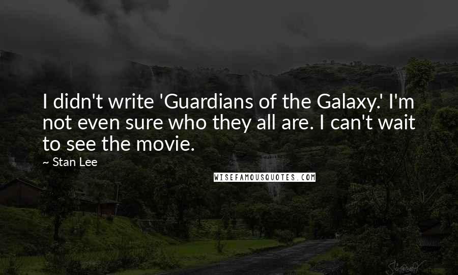 Stan Lee Quotes: I didn't write 'Guardians of the Galaxy.' I'm not even sure who they all are. I can't wait to see the movie.