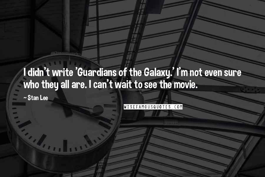 Stan Lee Quotes: I didn't write 'Guardians of the Galaxy.' I'm not even sure who they all are. I can't wait to see the movie.