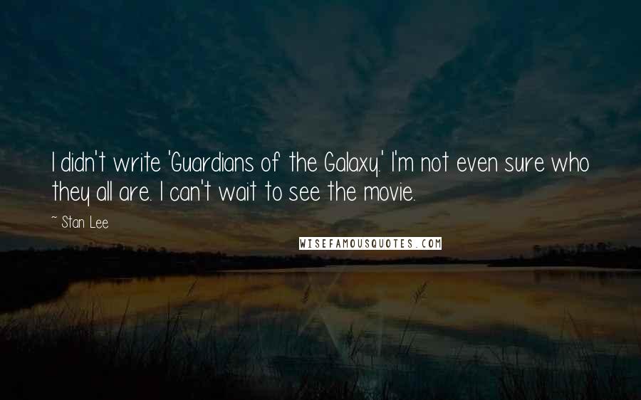 Stan Lee Quotes: I didn't write 'Guardians of the Galaxy.' I'm not even sure who they all are. I can't wait to see the movie.