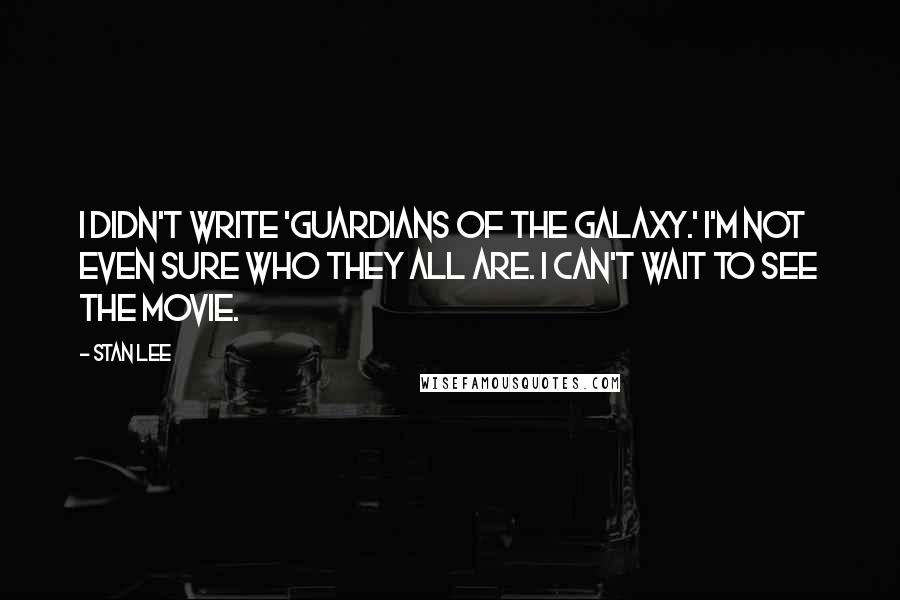 Stan Lee Quotes: I didn't write 'Guardians of the Galaxy.' I'm not even sure who they all are. I can't wait to see the movie.
