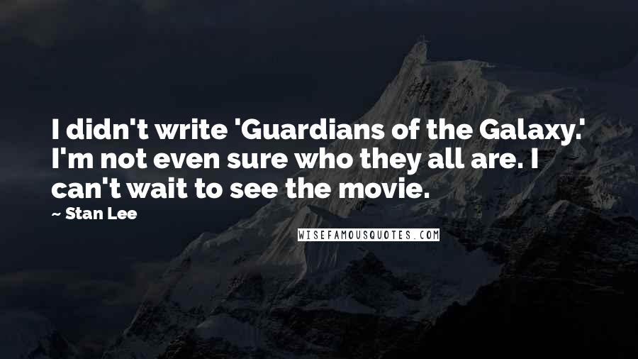 Stan Lee Quotes: I didn't write 'Guardians of the Galaxy.' I'm not even sure who they all are. I can't wait to see the movie.