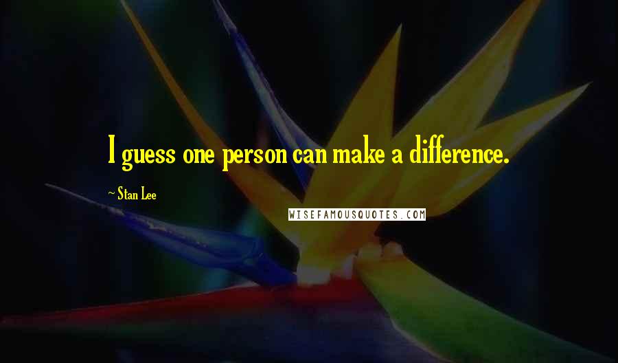 Stan Lee Quotes: I guess one person can make a difference.