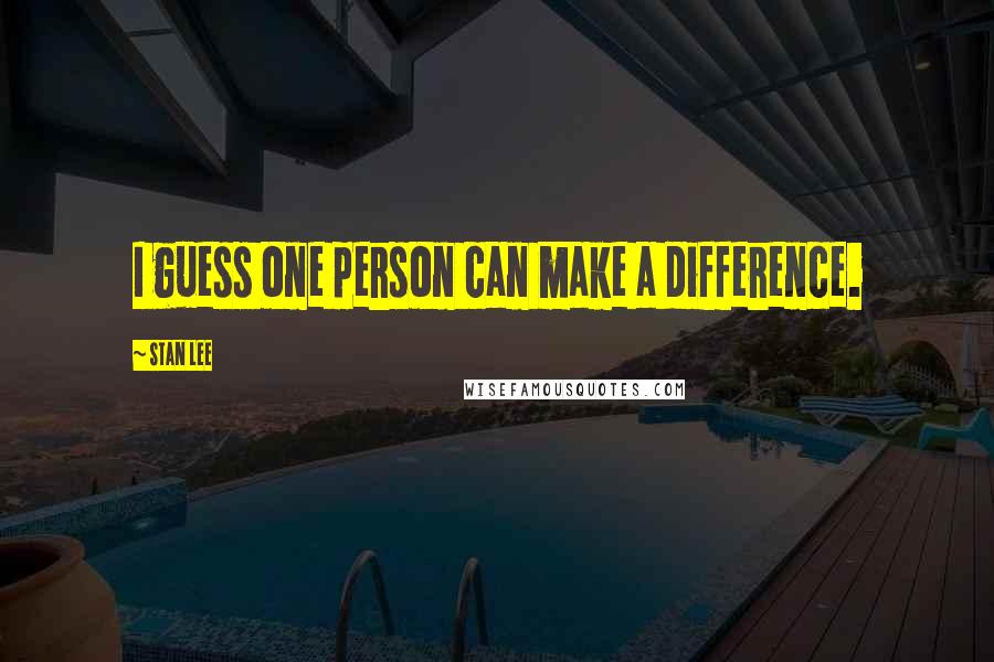 Stan Lee Quotes: I guess one person can make a difference.