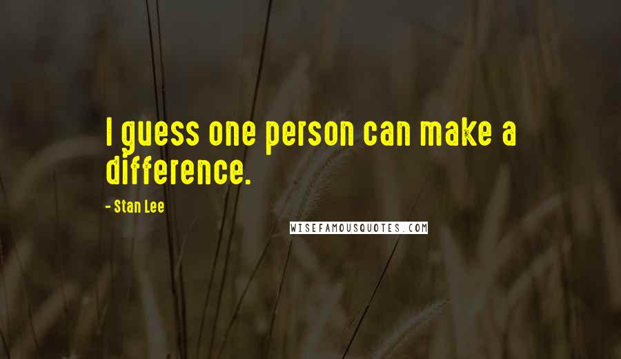 Stan Lee Quotes: I guess one person can make a difference.