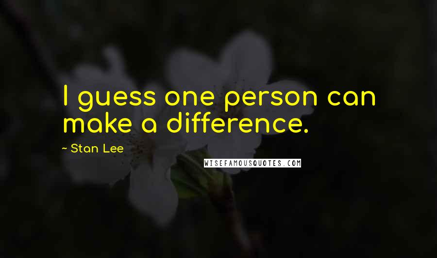 Stan Lee Quotes: I guess one person can make a difference.