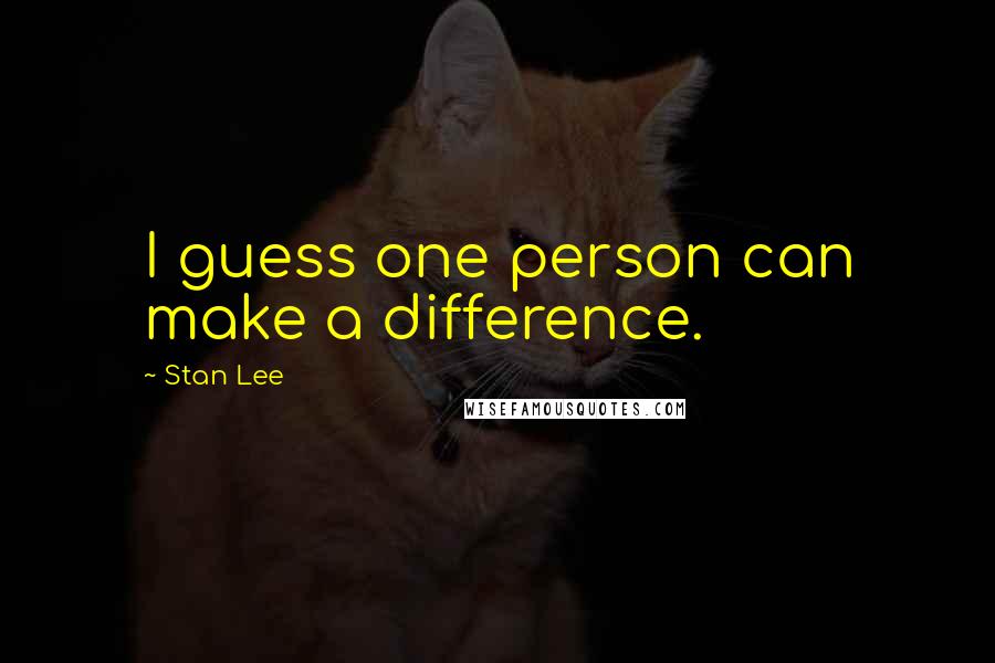 Stan Lee Quotes: I guess one person can make a difference.
