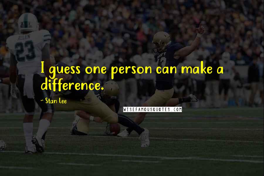 Stan Lee Quotes: I guess one person can make a difference.