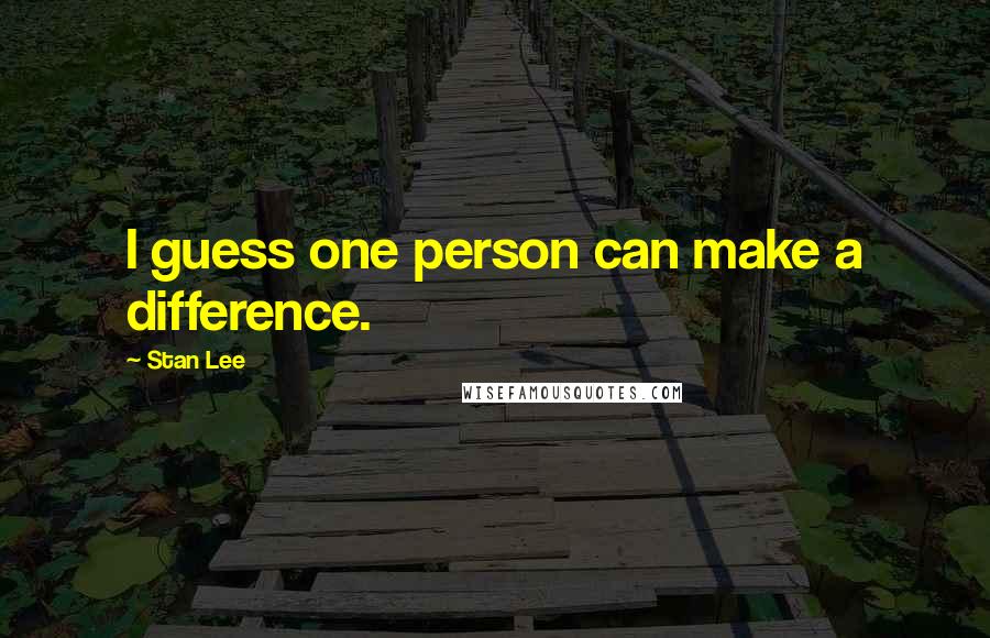 Stan Lee Quotes: I guess one person can make a difference.