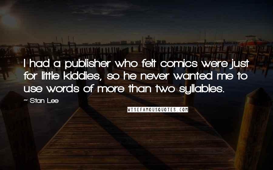 Stan Lee Quotes: I had a publisher who felt comics were just for little kiddies, so he never wanted me to use words of more than two syllables.