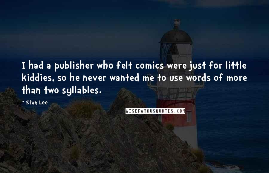Stan Lee Quotes: I had a publisher who felt comics were just for little kiddies, so he never wanted me to use words of more than two syllables.