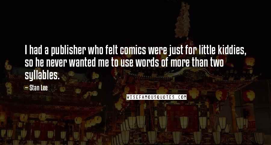 Stan Lee Quotes: I had a publisher who felt comics were just for little kiddies, so he never wanted me to use words of more than two syllables.