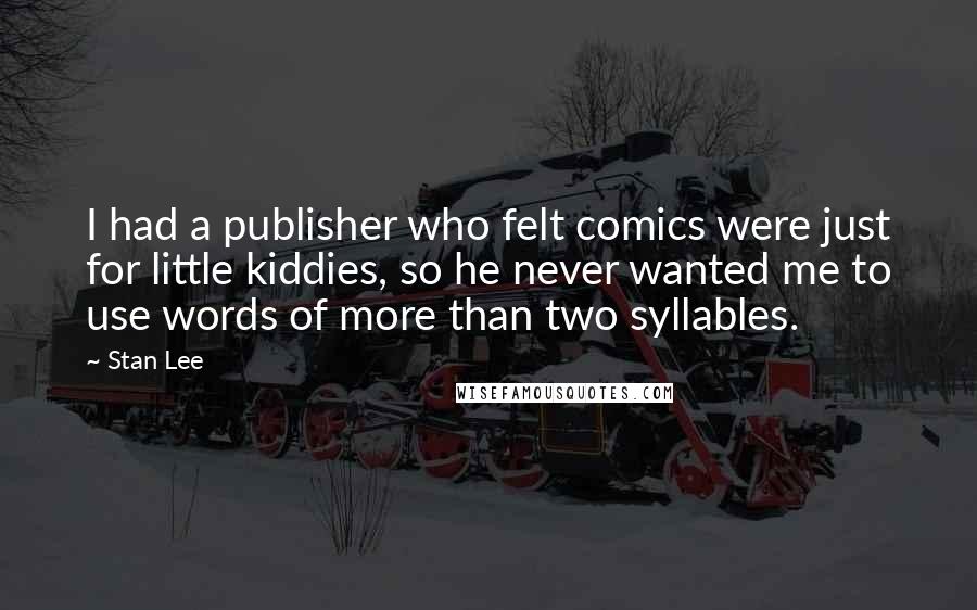 Stan Lee Quotes: I had a publisher who felt comics were just for little kiddies, so he never wanted me to use words of more than two syllables.