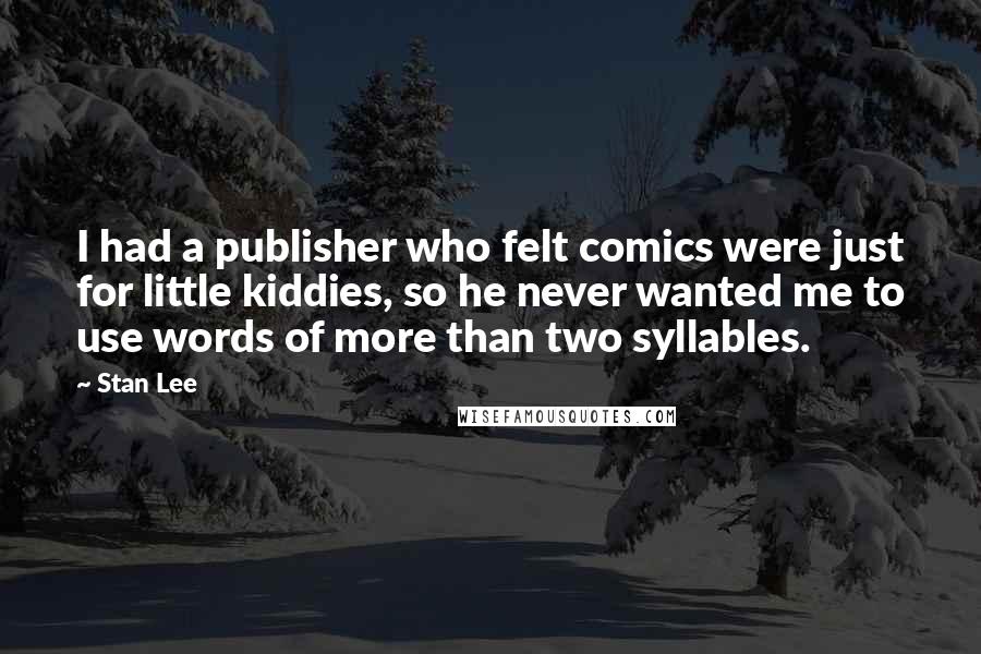 Stan Lee Quotes: I had a publisher who felt comics were just for little kiddies, so he never wanted me to use words of more than two syllables.