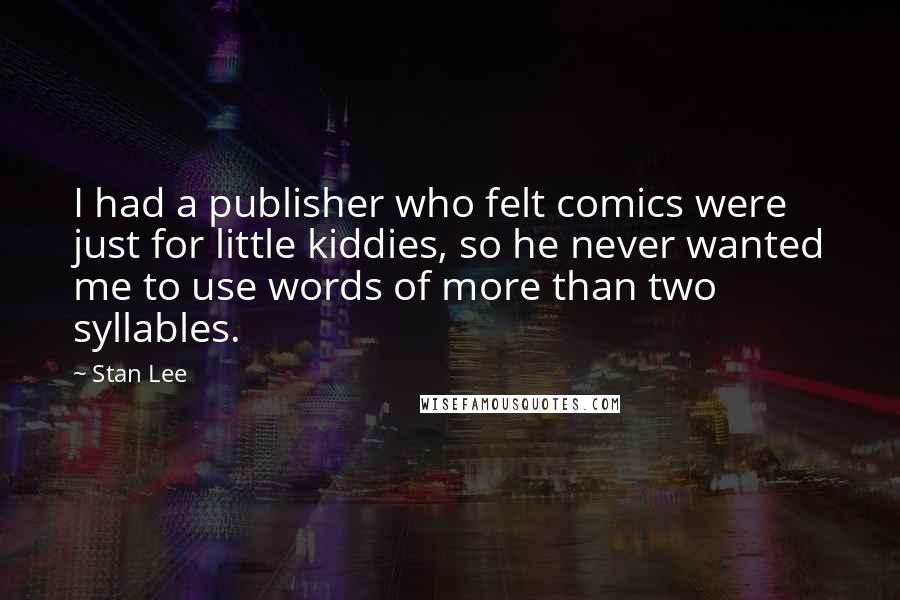 Stan Lee Quotes: I had a publisher who felt comics were just for little kiddies, so he never wanted me to use words of more than two syllables.
