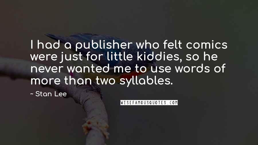 Stan Lee Quotes: I had a publisher who felt comics were just for little kiddies, so he never wanted me to use words of more than two syllables.