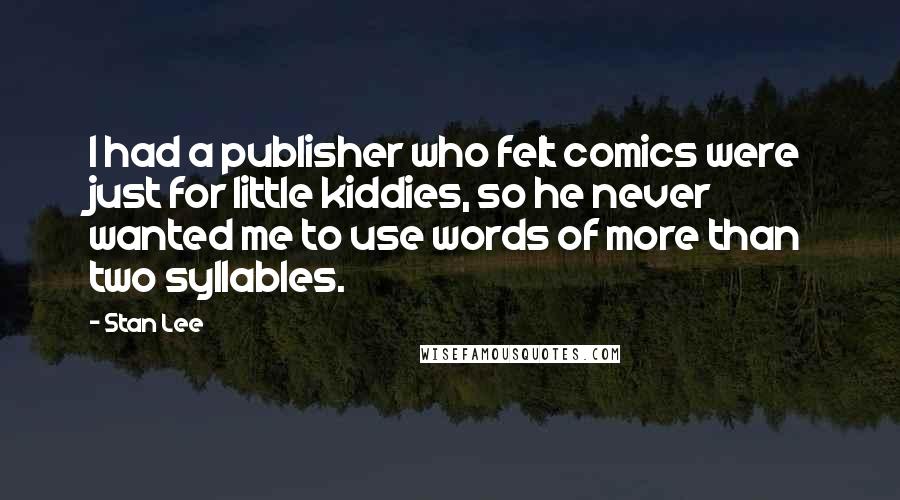Stan Lee Quotes: I had a publisher who felt comics were just for little kiddies, so he never wanted me to use words of more than two syllables.