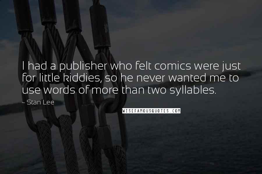 Stan Lee Quotes: I had a publisher who felt comics were just for little kiddies, so he never wanted me to use words of more than two syllables.