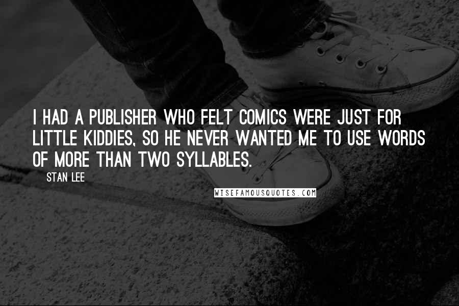 Stan Lee Quotes: I had a publisher who felt comics were just for little kiddies, so he never wanted me to use words of more than two syllables.