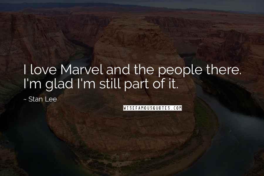 Stan Lee Quotes: I love Marvel and the people there. I'm glad I'm still part of it.