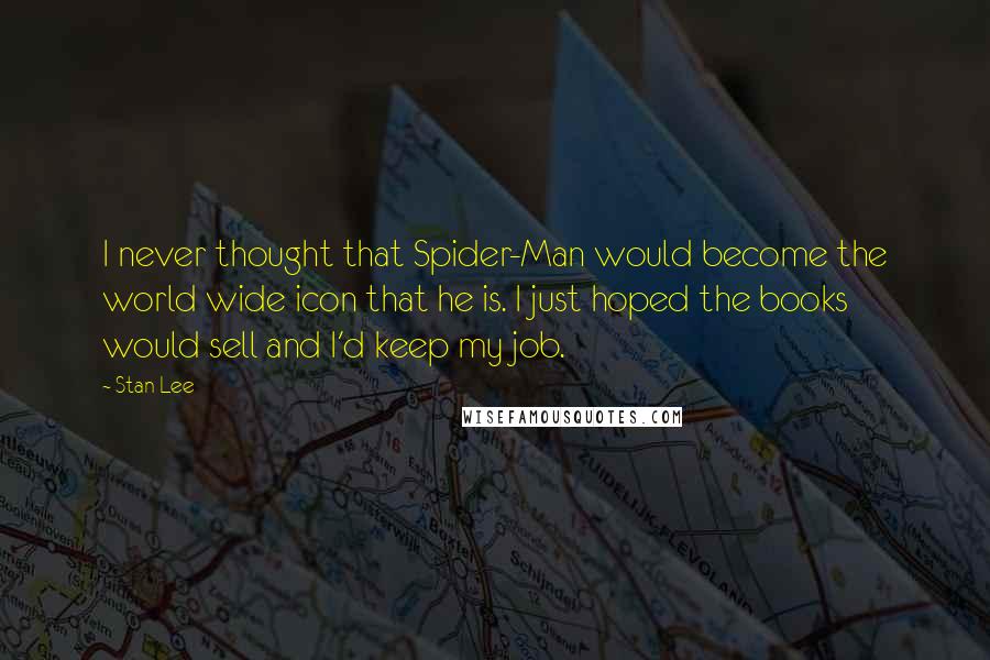 Stan Lee Quotes: I never thought that Spider-Man would become the world wide icon that he is. I just hoped the books would sell and I'd keep my job.