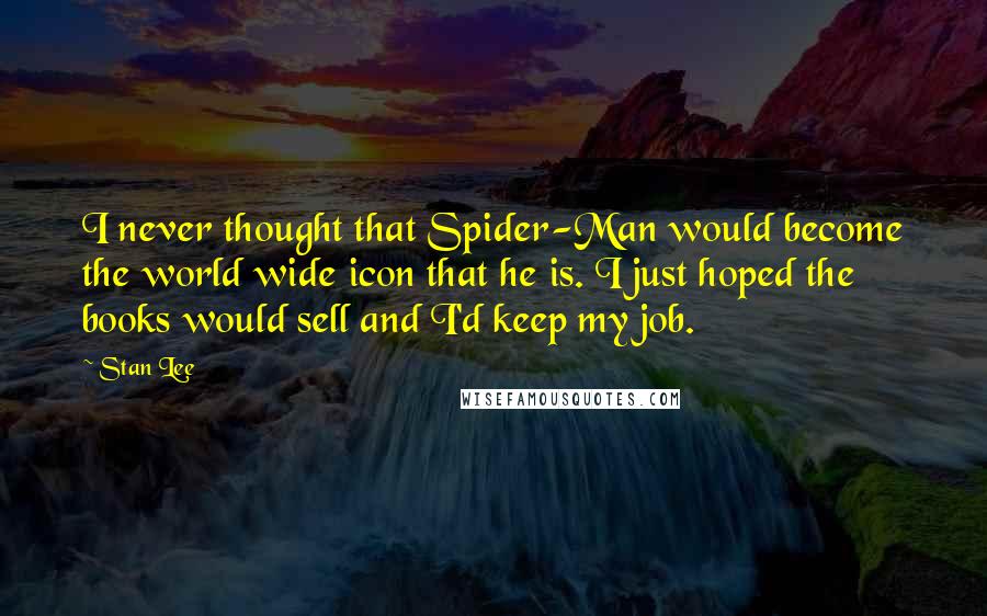 Stan Lee Quotes: I never thought that Spider-Man would become the world wide icon that he is. I just hoped the books would sell and I'd keep my job.