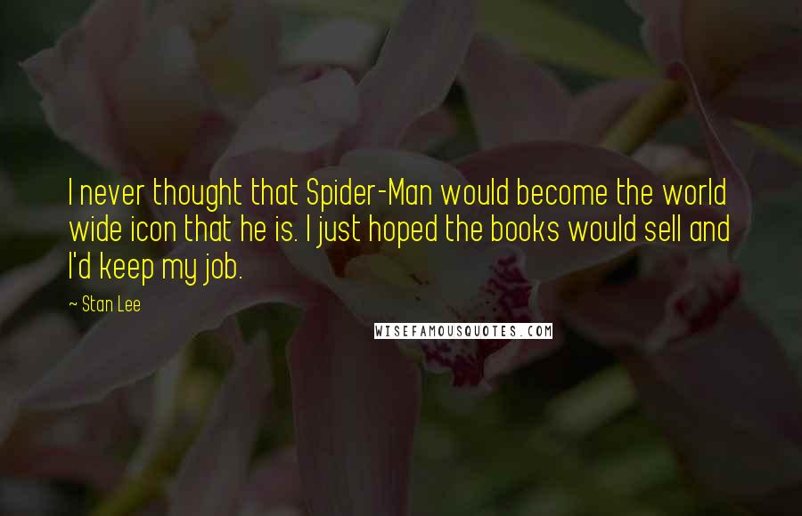 Stan Lee Quotes: I never thought that Spider-Man would become the world wide icon that he is. I just hoped the books would sell and I'd keep my job.