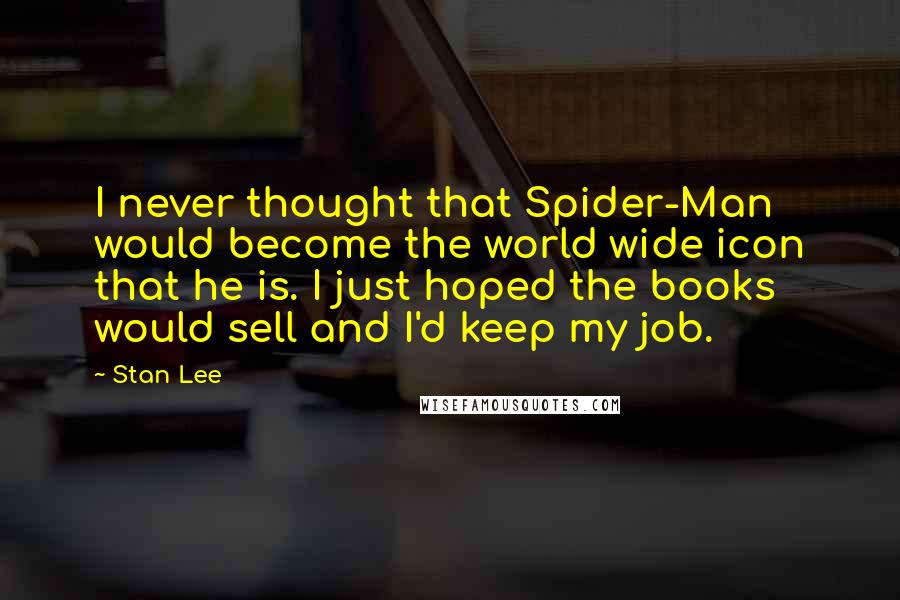 Stan Lee Quotes: I never thought that Spider-Man would become the world wide icon that he is. I just hoped the books would sell and I'd keep my job.