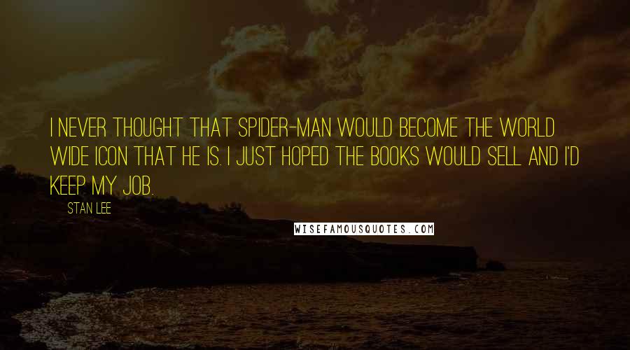 Stan Lee Quotes: I never thought that Spider-Man would become the world wide icon that he is. I just hoped the books would sell and I'd keep my job.