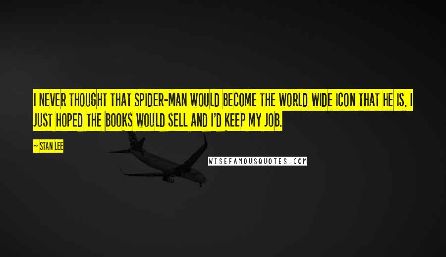 Stan Lee Quotes: I never thought that Spider-Man would become the world wide icon that he is. I just hoped the books would sell and I'd keep my job.