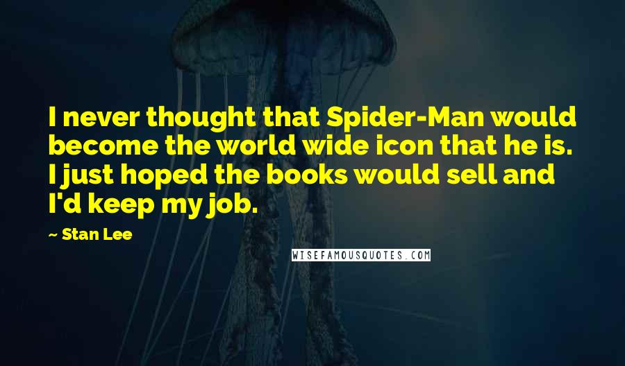 Stan Lee Quotes: I never thought that Spider-Man would become the world wide icon that he is. I just hoped the books would sell and I'd keep my job.