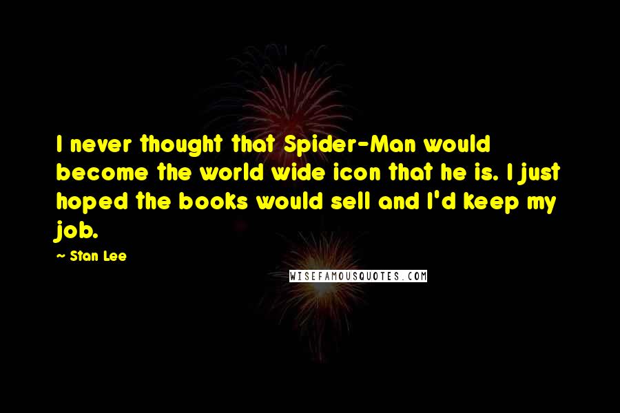 Stan Lee Quotes: I never thought that Spider-Man would become the world wide icon that he is. I just hoped the books would sell and I'd keep my job.