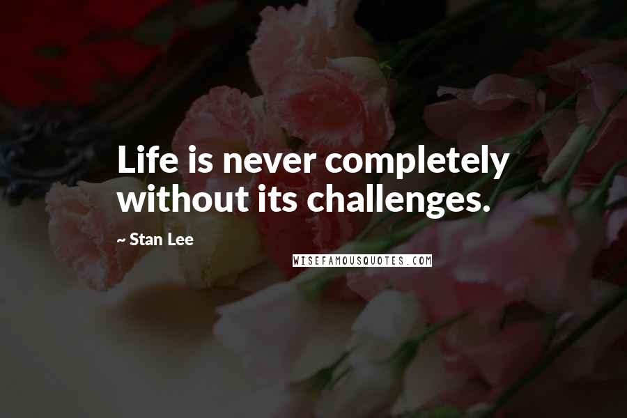 Stan Lee Quotes: Life is never completely without its challenges.
