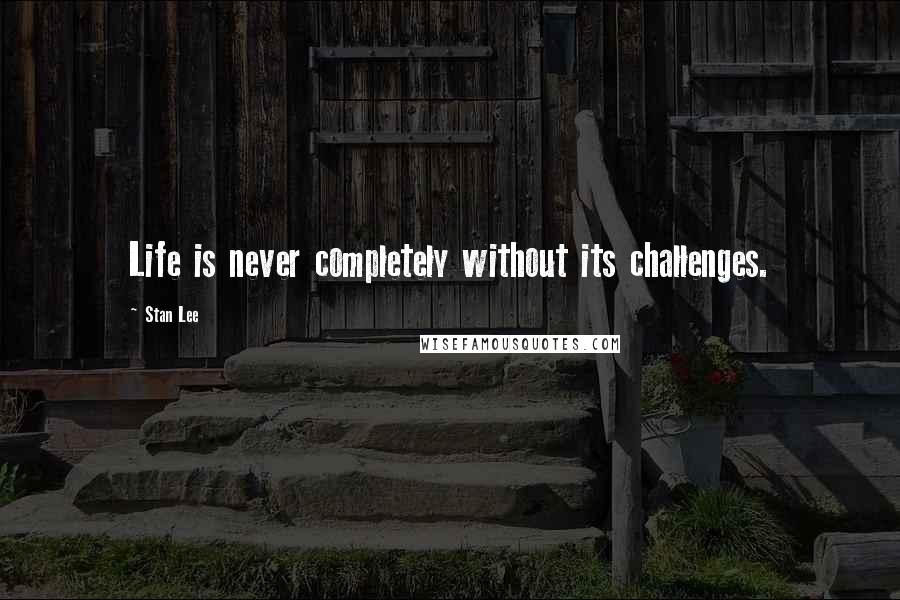Stan Lee Quotes: Life is never completely without its challenges.