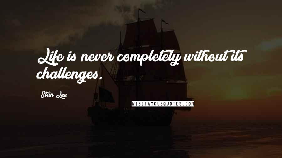 Stan Lee Quotes: Life is never completely without its challenges.