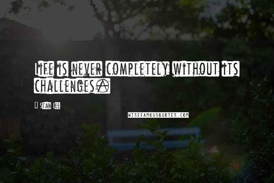 Stan Lee Quotes: Life is never completely without its challenges.