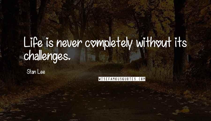 Stan Lee Quotes: Life is never completely without its challenges.