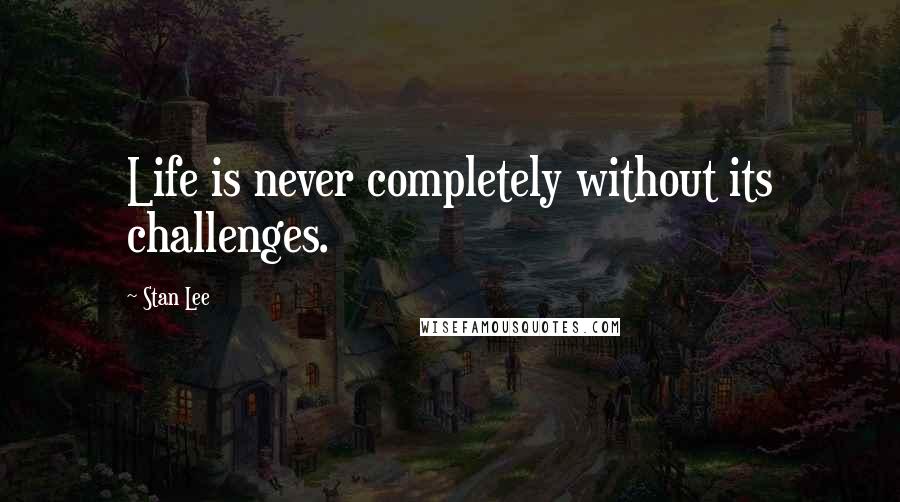 Stan Lee Quotes: Life is never completely without its challenges.